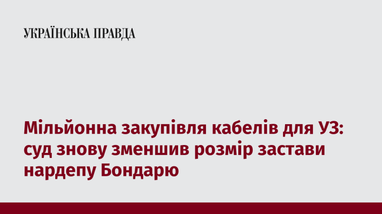 Мільйонна закупівля кабелів для УЗ: суд знову зменшив розмір застави нардепу Бондарю